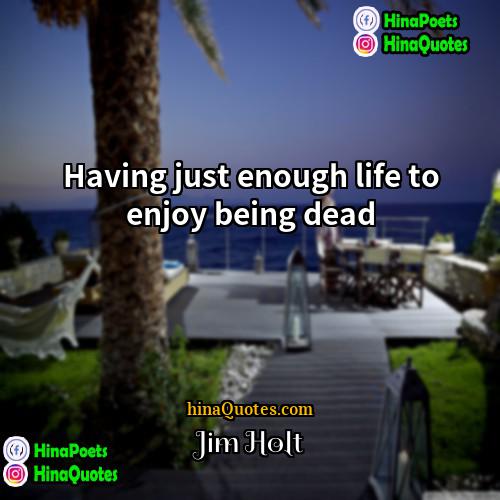 Jim Holt Quotes | Having just enough life to enjoy being